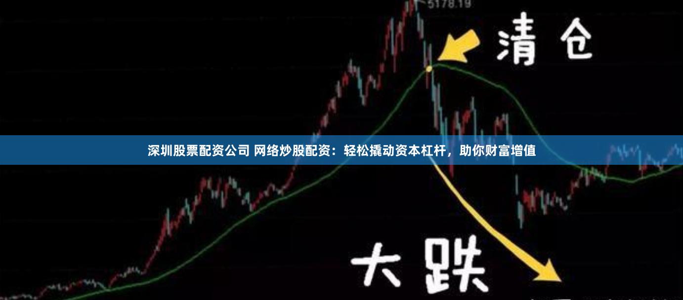 深圳股票配资公司 网络炒股配资：轻松撬动资本杠杆，助你财富增值