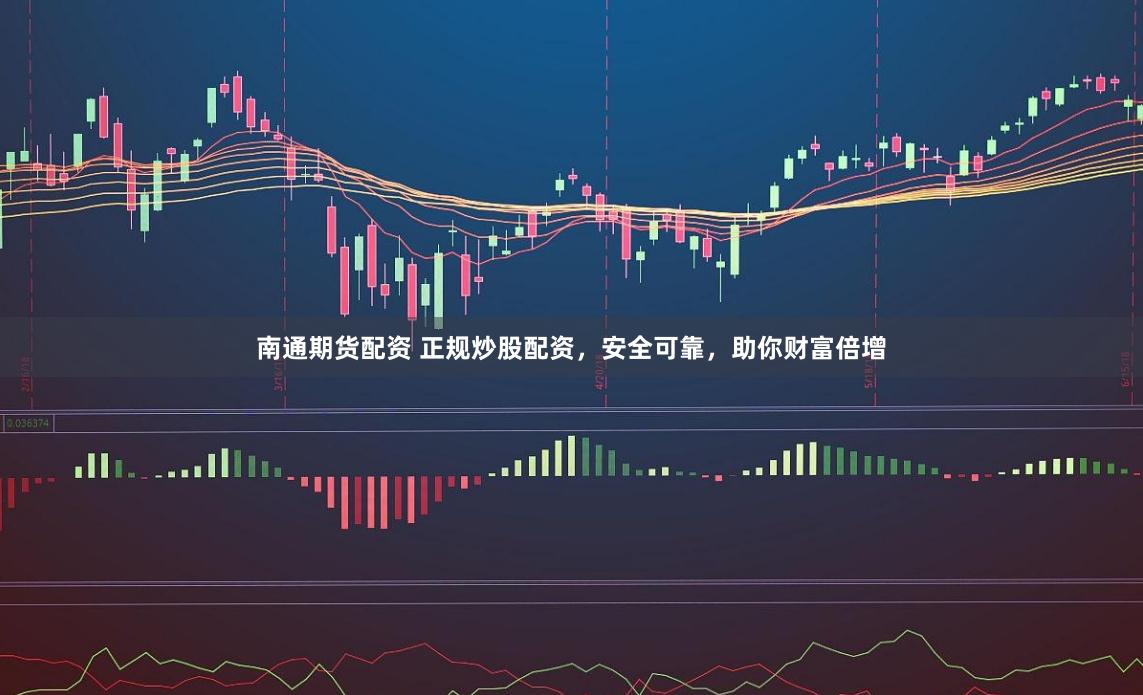 南通期货配资 正规炒股配资，安全可靠，助你财富倍增