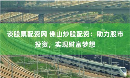 谈股票配资网 佛山炒股配资：助力股市投资，实现财富梦想