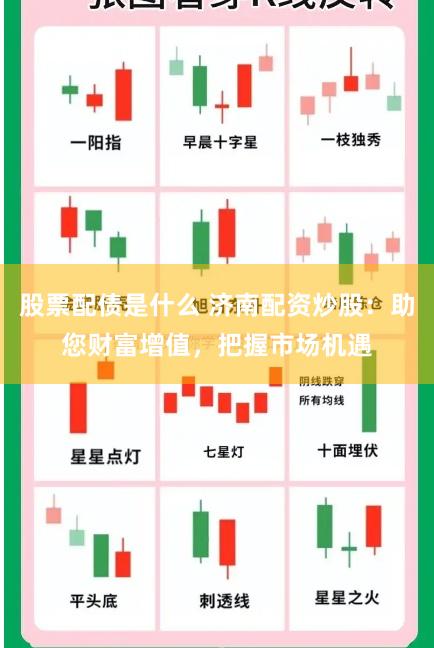 股票配债是什么 济南配资炒股：助您财富增值，把握市场机遇