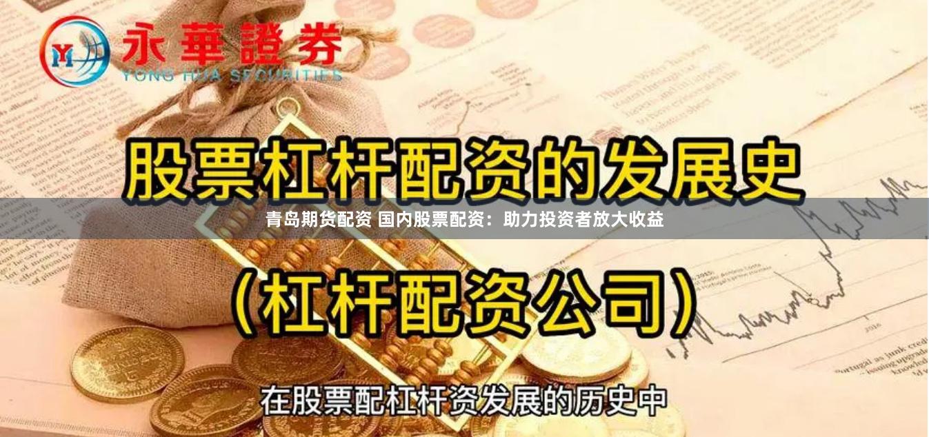青岛期货配资 国内股票配资：助力投资者放大收益