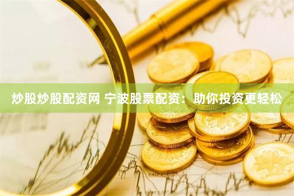 炒股炒股配资网 宁波股票配资：助你投资更轻松