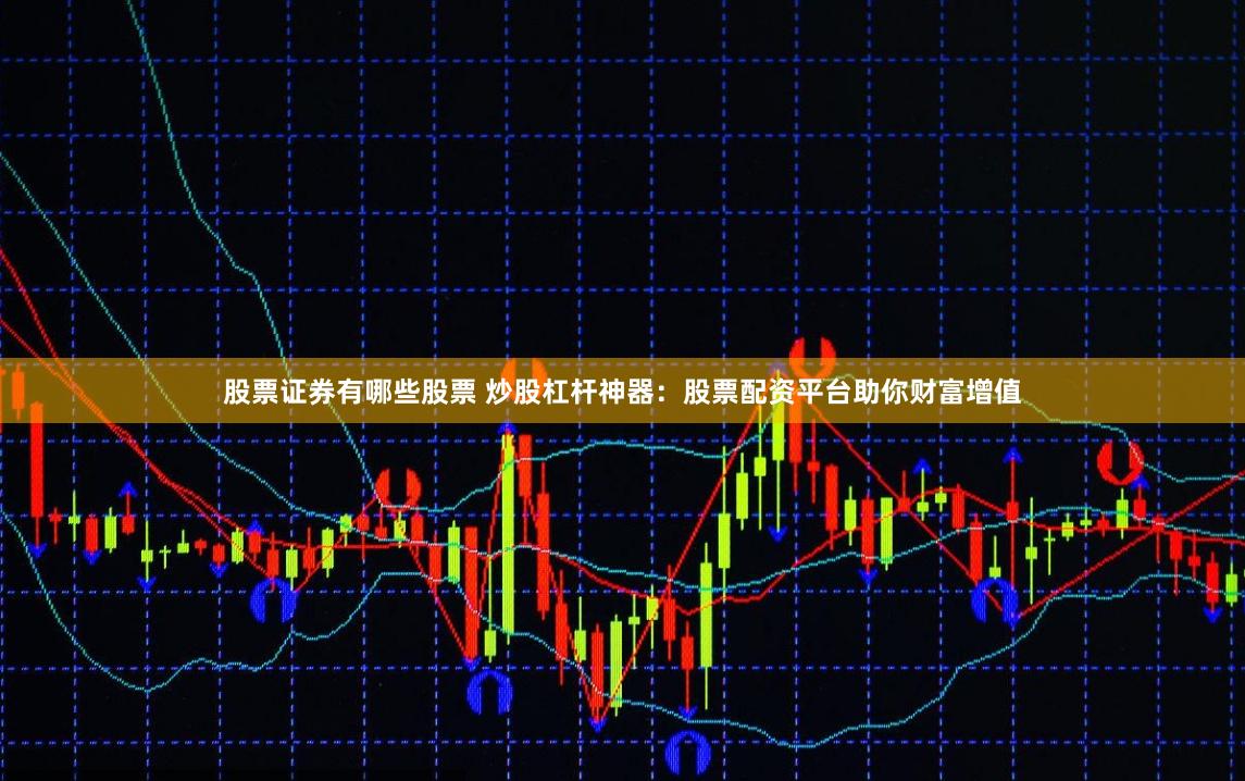 股票证券有哪些股票 炒股杠杆神器：股票配资平台助你财富增值