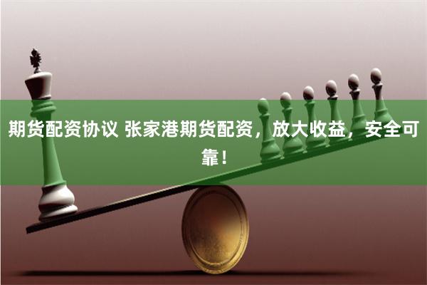 期货配资协议 张家港期货配资，放大收益，安全可靠！