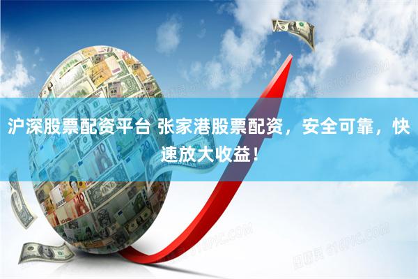 沪深股票配资平台 张家港股票配资，安全可靠，快速放大收益！