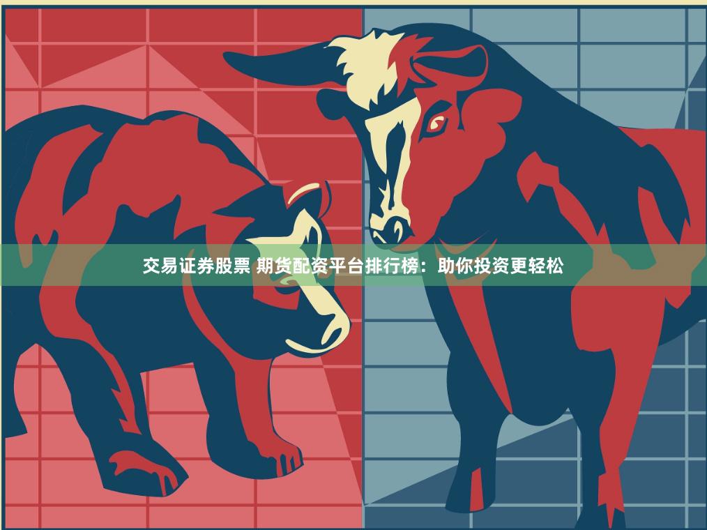 交易证券股票 期货配资平台排行榜：助你投资更轻松