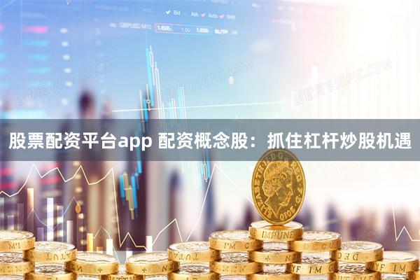 股票配资平台app 配资概念股：抓住杠杆炒股机遇