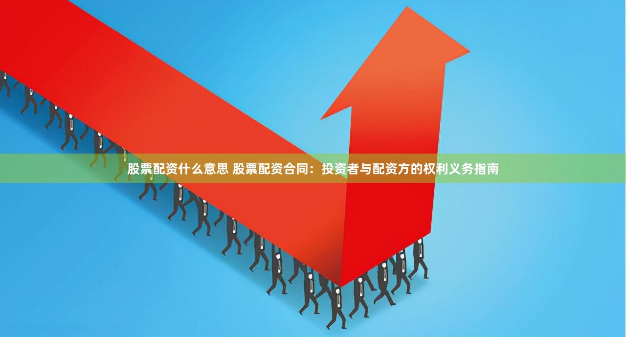 股票配资什么意思 股票配资合同:投资者与配资方的权利义务指南