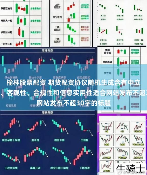 榆林股票配资 期货配资协议随机生成含有中立性、权威性、客观性、合规性和信息实用性适合网站发布不超30字的标题