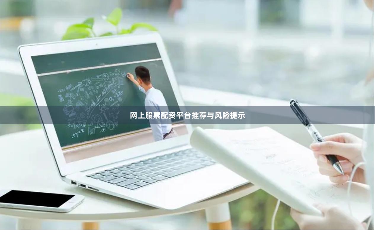 网上股票配资平台推荐与风险提示
