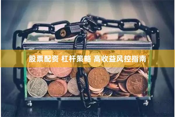 股票配资 杠杆策略 高收益风控指南