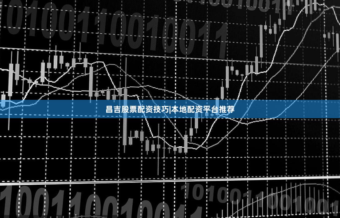 昌吉股票配资技巧|本地配资平台推荐