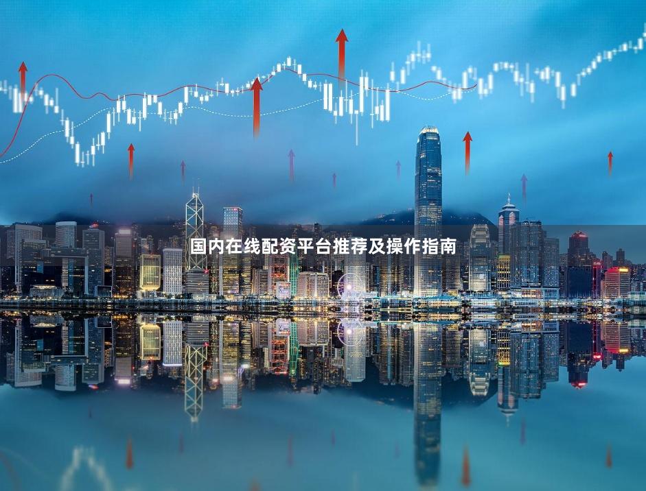 国内在线配资平台推荐及操作指南