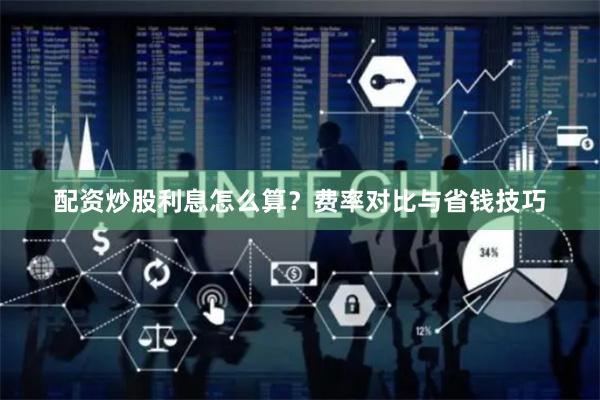 配资炒股利息怎么算？费率对比与省钱技巧