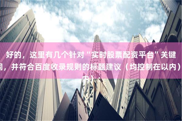 好的，这里有几个针对“实时股票配资平台”关键词，并符合百度收录规则的标题建议（均控制在以内）：