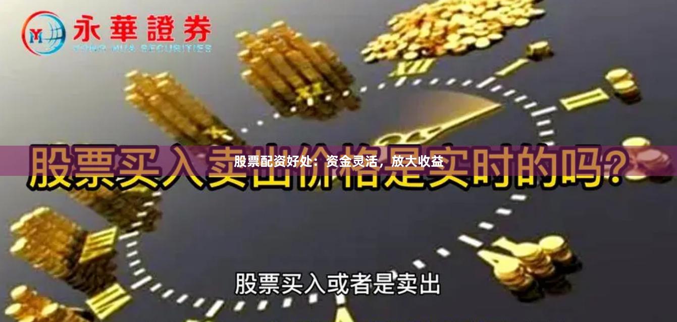 股票配资好处：资金灵活，放大收益