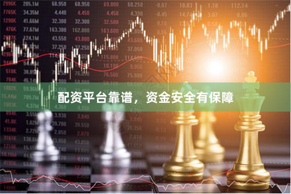 配资平台靠谱，资金安全有保障