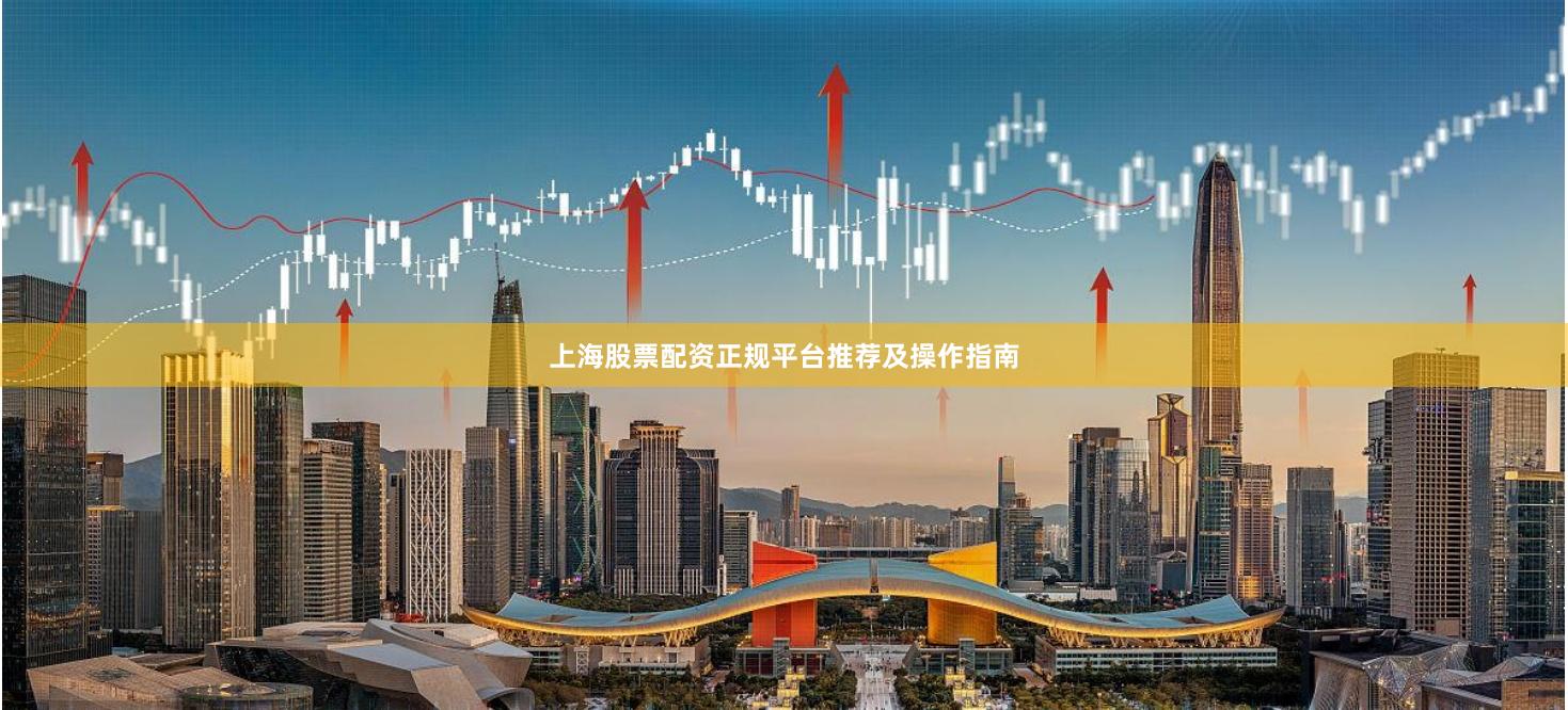 上海股票配资正规平台推荐及操作指南
