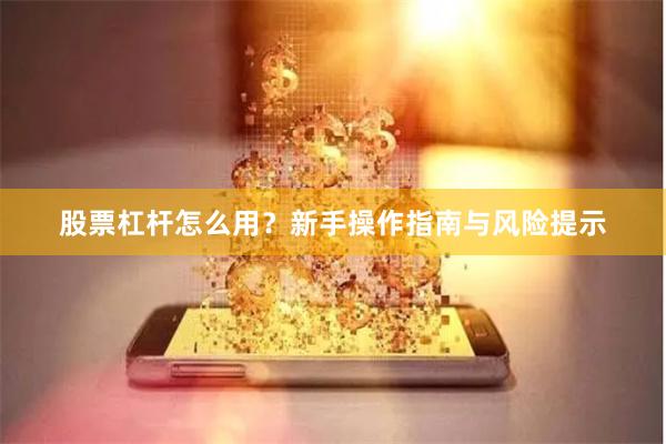 股票杠杆怎么用？新手操作指南与风险提示