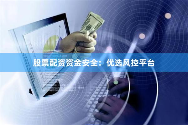 股票配资资金安全：优选风控平台