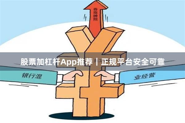 股票加杠杆App推荐｜正规平台安全可靠