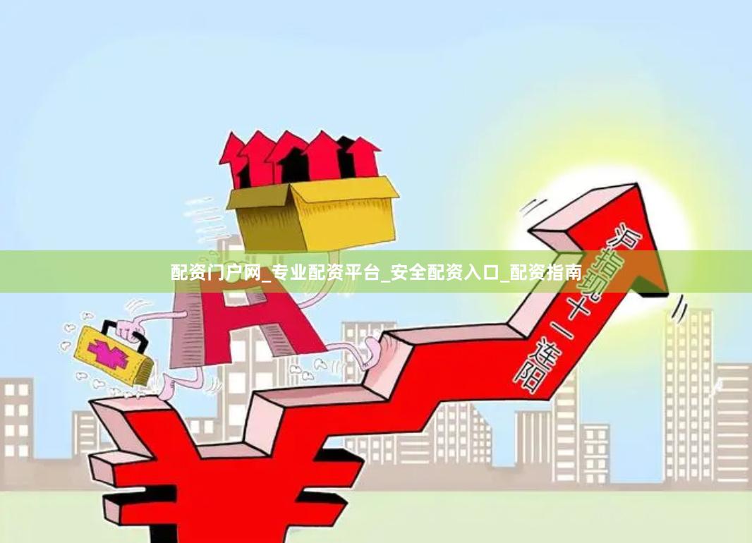配资门户网_专业配资平台_安全配资入口_配资指南
