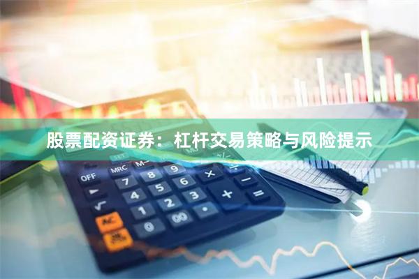 股票配资证券:杠杆交易策略与风险提示