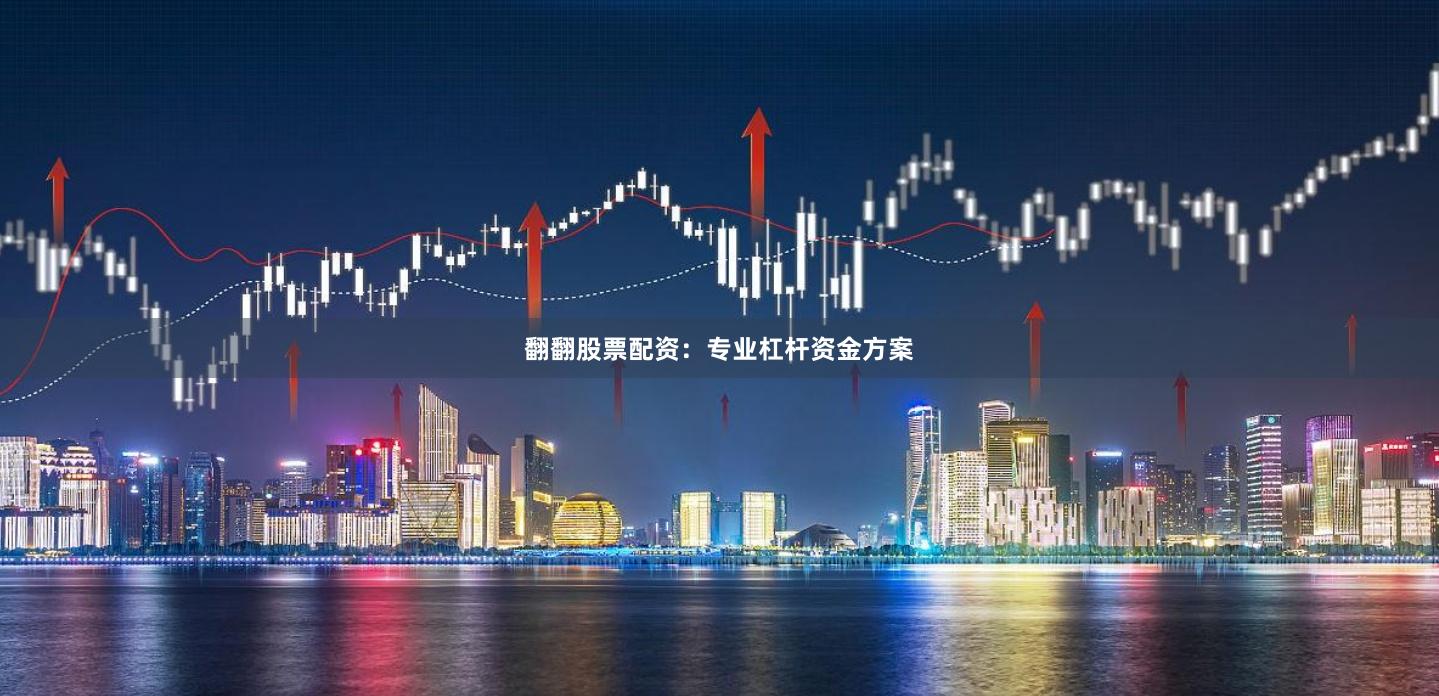 翻翻股票配资:专业杠杆资金方案