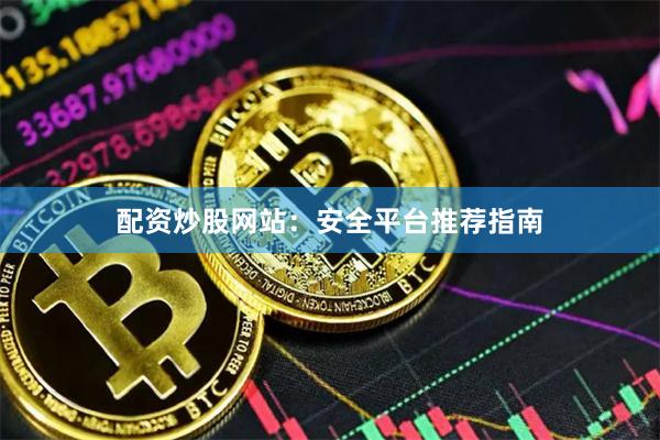 配资炒股网站：安全平台推荐指南