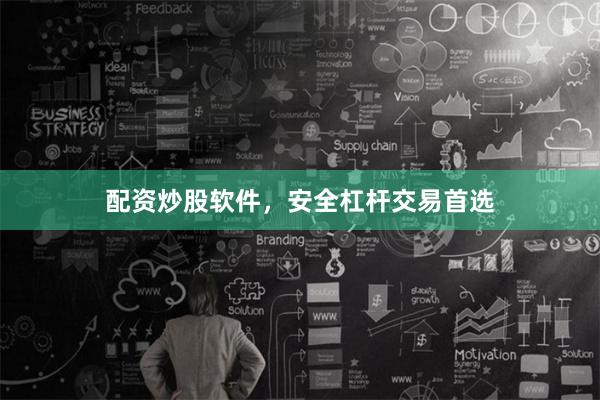 配资炒股软件，安全杠杆交易首选