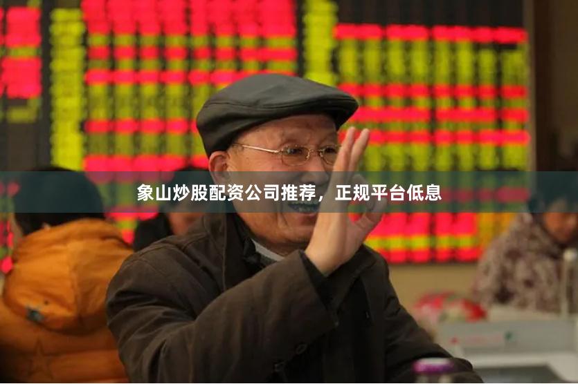 象山炒股配资公司推荐，正规平台低息