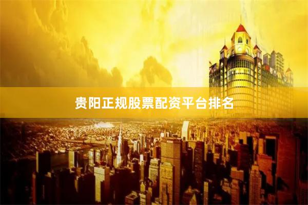 贵阳正规股票配资平台排名
