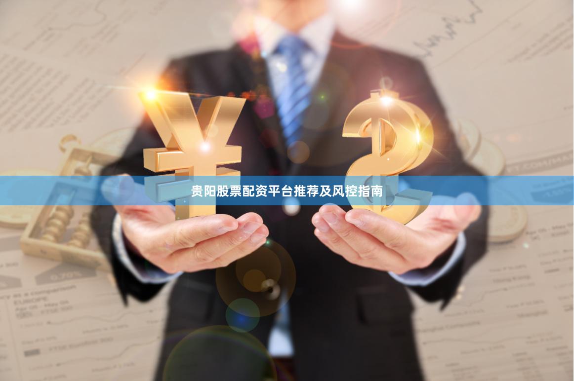 贵阳股票配资平台推荐及风控指南