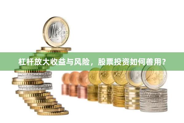 杠杆放大收益与风险，股票投资如何善用？