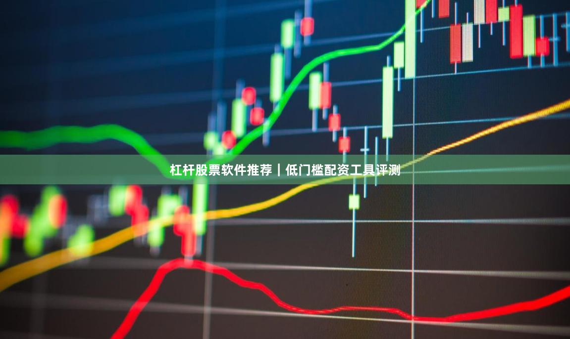 杠杆股票软件推荐|低门槛配资工具评测