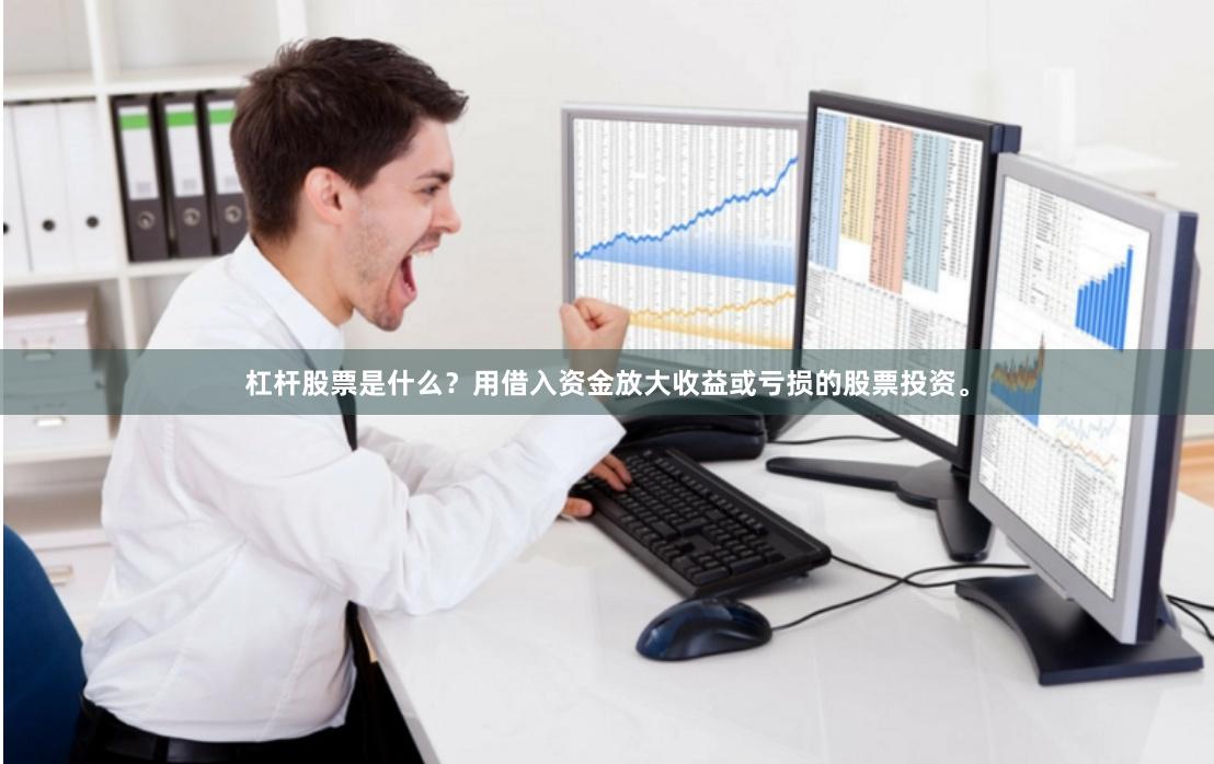 杠杆股票是什么？用借入资金放大收益或亏损的股票投资。