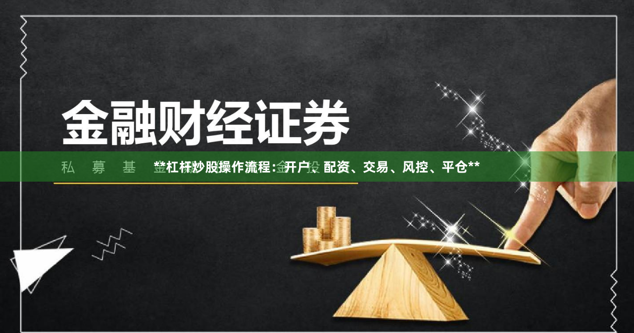 **杠杆炒股操作流程：开户、配资、交易、风控、平仓**