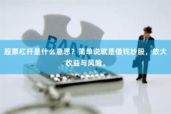 股票杠杆是什么意思？简单说就是借钱炒股，放大收益与风险。