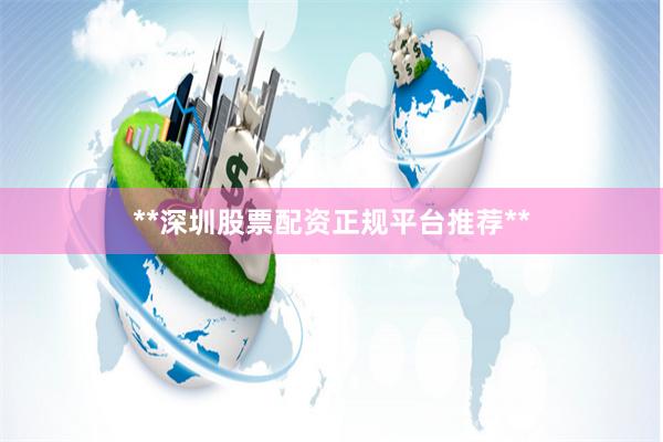 **深圳股票配资正规平台推荐**