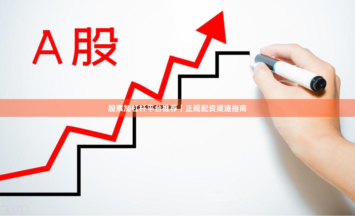 股票加杠杆平台推荐｜正规配资渠道指南