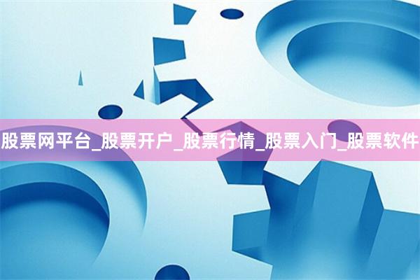 股票网平台_股票开户_股票行情_股票入门_股票软件