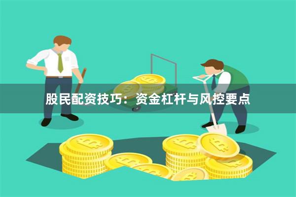 股民配资技巧：资金杠杆与风控要点
