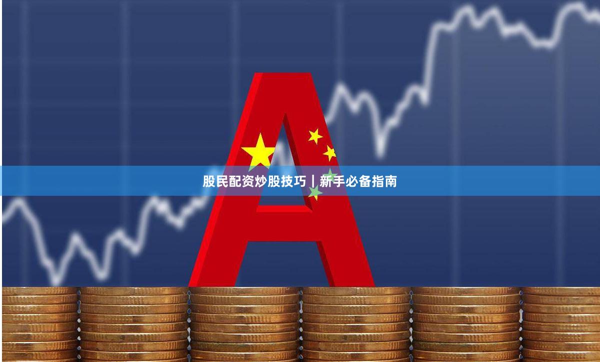 股民配资炒股技巧｜新手必备指南