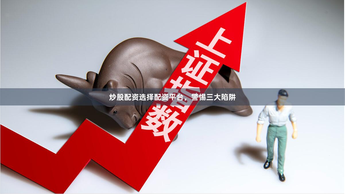 炒股配资选择配资平台，警惕三大陷阱