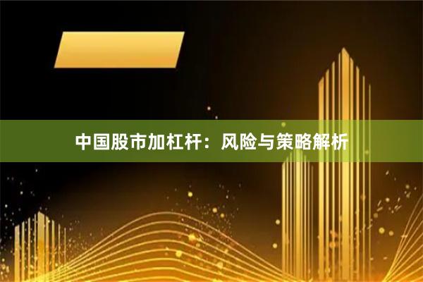 中国股市加杠杆：风险与策略解析