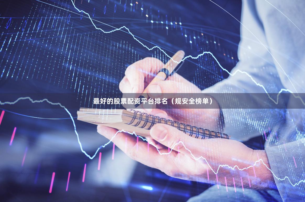 最好的股票配资平台排名（规安全榜单）