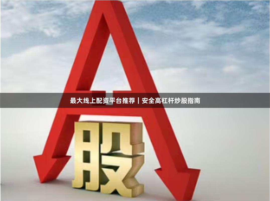 最大线上配资平台推荐|安全高杠杆炒股指南